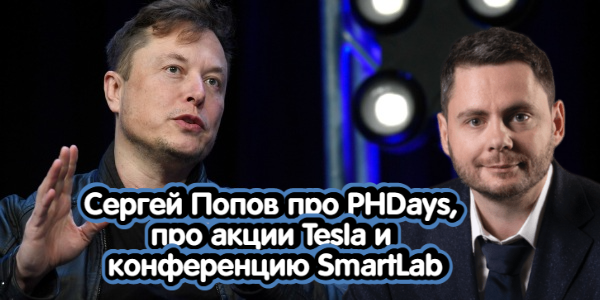Сергей Попов про PHDays, про акции Tesla и конференцию SmartLab