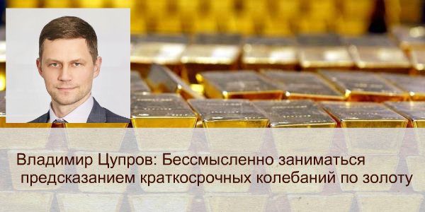 Владимир Цупров: «Бессмысленно заниматься предсказанием краткосрочных колебаний по золоту»