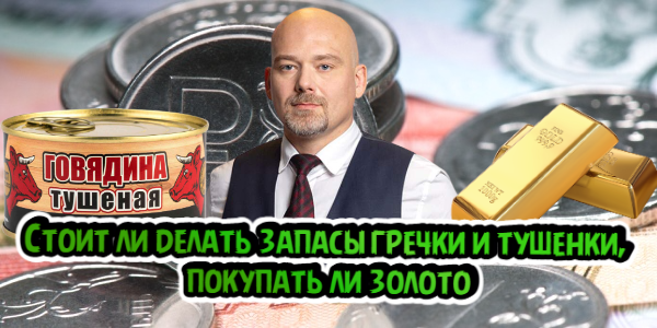 Стоит ли делать запасы гречки и тушенки, покупать ли золото