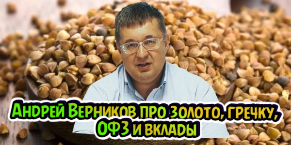 Андрей Верников про золото, гречку, ОФЗ и вклады