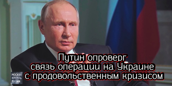Путин опроверг связь операции на Украине с продовольственным кризисом, нефть стала дороже $120 за бочку – дайджест Fomag.ru