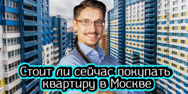 Стоит ли сейчас покупать квартиру в Москве