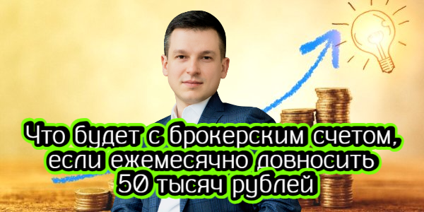 Что будет с брокерским счетом, если ежемесячно довносить 50 тысяч рублей