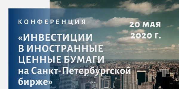 20 мая онлайн-конференция «Инвестиции в иностранные бумаги на Санкт-Петербургской бирже»