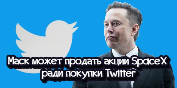 Маск может продать акции SpaceX ради покупки Twitter, Володин назвал Борреля и Гутерриша «поросятами из Евросоюза» – дайджест Fomag.ru