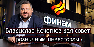 Владислав Кочетков дал совет розничным инвесторам Владислав Кочетков дал совет розничным инвесторам